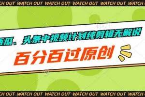 （10180期）西瓜、头条中视频计划纯剪辑无解说，百分百过原创