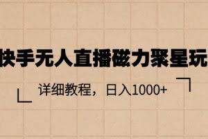 （11116期）快手无人直播磁力聚星玩法，详细教程，日入1000+
