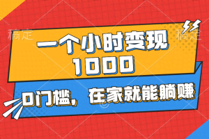 （11176期）一个小时就能变现1000+，0门槛，在家一部手机就能躺赚