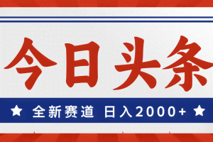 （12001期）今日头条，全新赛道，小白易上手，日入2000+