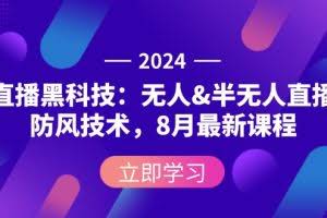 （12381期）2024直播黑科技：无人&半无人直播防风技术，8月最新课程