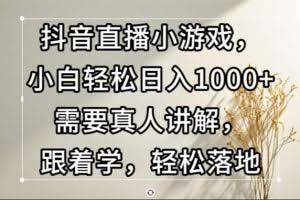 （13075期）抖音直播小游戏，小白轻松日入1000+需要真人讲解，跟着学，轻松落地