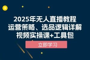 （13909期）2025年无人直播教程，运营策略、选品逻辑详解，视频实操课+工具包
