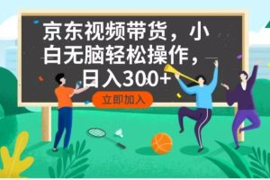 （14035期）京东短视频带货，小白无脑操作，每天五分钟，轻松日入300+