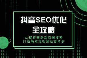 （14023期）抖音 SEO优化全攻略，从搜索案例到商城搜索，打造高效短视频运营体系