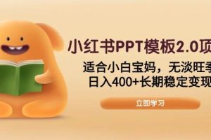 （13997期）小红书PPT模板2.0项目，适合小白宝妈，无淡旺季，日入400+长期稳定变现