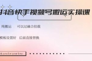 （14399期）抖音快手视频号，搬运教程实操，可以过融合挂载