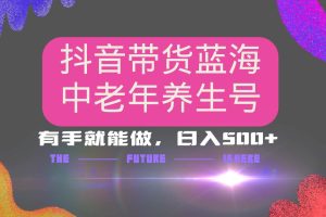 （14362期）抖音带货冷门赛道，用AI做中老年养生号，可矩阵放大，小白也能月入30000+