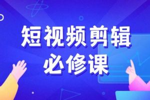 （14295期）短视频剪辑必修课，百万剪辑师成长秘籍，找素材、拆片、案例拆解