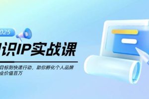 （14251期）知识IP实战课，从设立目标到快速行动，助你孵化个人品牌，实现商业价值…