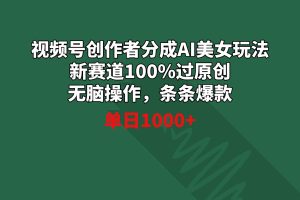 （8993期）视频号创作者分成AI美女玩法 新赛道100%过原创无脑操作 条条爆款 单日1000+