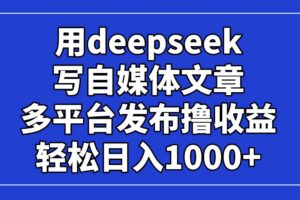 （14353期）用deepseek写自媒体文章，多平台发布撸收益，轻松日入1000+！