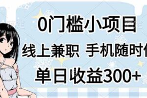 （14316期）0门槛副业，线上兼职，日入300+，有手机即可