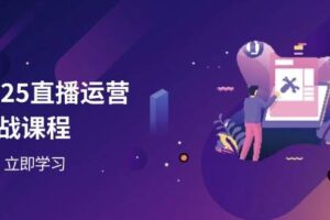 （14276期）2025直播运营实战课程，零基础入门到流量优化，快速提升直播间表现