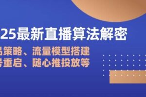 （14266期）2025最新直播算法解密：选品策略、流量模型搭建、老号重启、随心推投放等