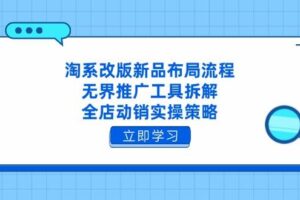（14518期）淘系改版新品布局流程，无界推广工具拆解，全店动销实操策略