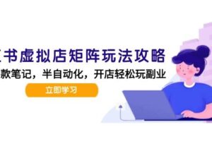 （15120期）小红书虚拟店矩阵玩法-更新，AI批量制作笔记，半自动化运营日发20笔记攻略
