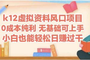 （14810期）k12虚拟资料风口项目，小白也能轻松日赚四位数