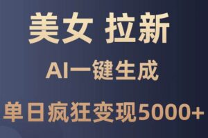 （14722期）美女暴力拉新，通过AI一键生成，单日疯狂变现5000+，纯小白一学就会！