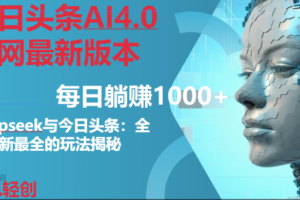 （14711期）今日头条AI4.0全网最新版本Deepseek+今日头条全网最新最全玩法，单日躺赚1000+