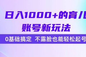 （15272期）日入1000+的育儿账号新玩法，0基础搞定，不露脸也能轻松起号！
