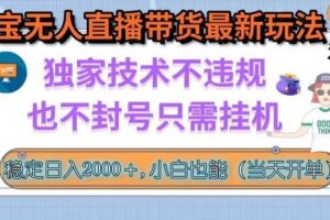 （15790期）淘宝无人直播带货最新玩法，独家技术不违规，也不封号，只需挂机， 稳…