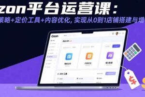 （15794期）Ozon平台运营课：选品策略+定价工具+内容优化，实现从0到1店铺搭建与增长