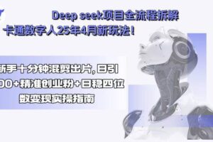 （15704期）Deep seek项目全流程拆解+卡通数字人25年4月新玩法！新手十分钟混剪出…