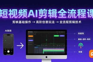 （15647期）短视频AI剪辑技能，从剪映基础操作到高阶创意玩法，全流程剪辑技术