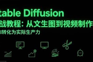 （15494期）Stable Diffusion实战教程：从文生图到视频制作，将AI转化为实际生产力