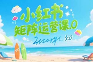 （15443期）小红书矩阵运营课3.0：AI内容生产/伪原创技巧/批量产图/创业粉引流技术