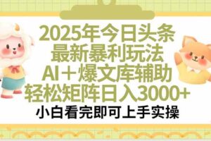 （15421期）2025年今日头条最新暴利玩法，一键生成爆款，轻松实现矩阵日入3000+