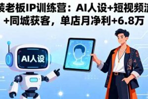（16117期）服装老板IP训练营：AI人设+短视频流量+同城获客，单店月净利+6.8万