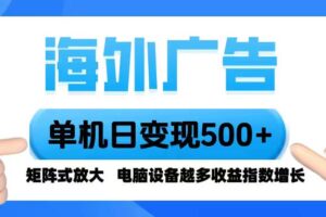 （16068期）海外广告 单机单日变现500+ 脚本全自动操作，设备越多，收益翻倍，小白…