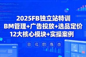 （15962期）2025FB独立站特训，BM管理+广告投放+选品定价，12大核心模块+实操案例
