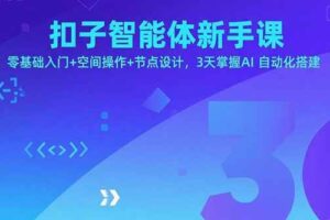 （15914期）扣子智能体新手课，零基础入门+空间操作+节点设计，3天掌握AI自动化搭建