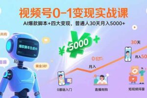 （15917期）视频号0-1变现实战课：AI爆款脚本+四大变现，普通人30天月入5000+