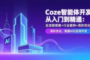 （17199期）Coze智能体开发从入门到精通：全流程搭建+行业案例+高阶优化，掌握AI应用开发