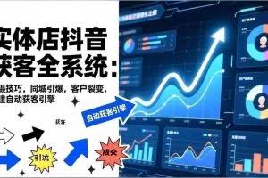 （17090期）2026实体店抖音获客全系统：拍摄技巧，同城引爆，客户裂变，构建自动获客引擎