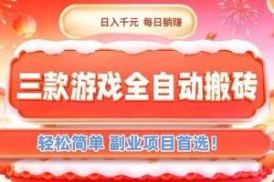 （17024期）三款游戏全自动搬砖，日入千元，轻松简单，每日躺赚，副业项目首选！