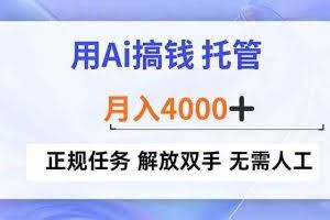 （16931期）用Ai搞钱，托管，月入4000+， 正规任务 解放双手 无需人工