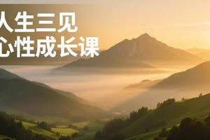 （16897期）人生三见心性成长课，见天地众生自己，搞透人性安顿身心，活出清晰自我，内在富足无价