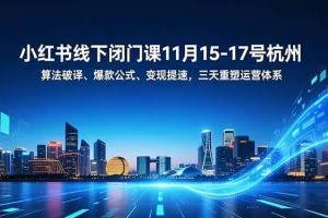 （16797期）小红书线下闭门课11月15-17号杭州，算法破译、爆款公式、变现提速，三天重塑运营体系