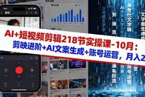（16353期）AI+短视频剪辑218节实操课-10月：剪映进阶+AI文案生成+账号运营，月入2万