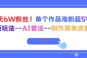 （16340期）6天6W粉丝！单个作品涨粉超5W!最新玩法–AI普法–制作简单流量高