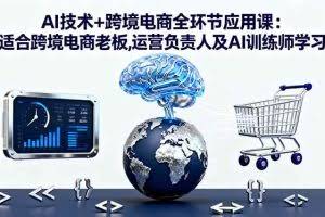 （16300期）AI技术+跨境电商全环节应用课:适合跨境电商老板,运营负责人及AI训练师学习