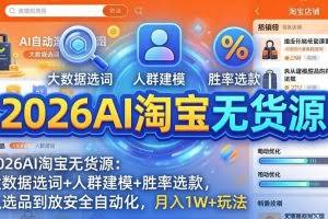 （17812期）2026AI淘宝无货源：大数据选词+人群建模+胜率选款，从选品到放大全自动化，月入1W+玩法