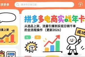 （17823期）拼多多电商实战年卡：从选品上架、流量引爆到实现日销千单的全流程操作（更新2026年3月）