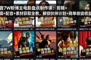 （18149期）抖音7W粉博主电影盘点制作课：剪辑+配音+素材获取全教，解锁伙伴计划+商单收徒收益