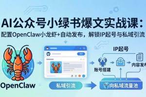 （18132期）AI公众号小绿书变现实战课：小绿书爆文写作+OpenClaw自动发布，解锁IP起号与私域引流